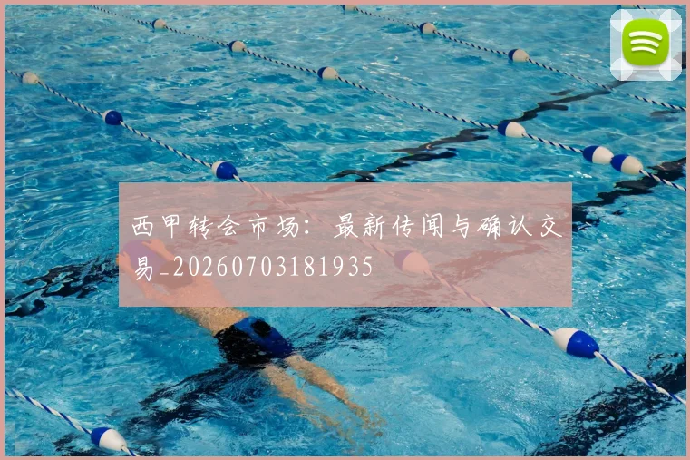 西甲转会市场：最新传闻与确认交易_20260703181935
