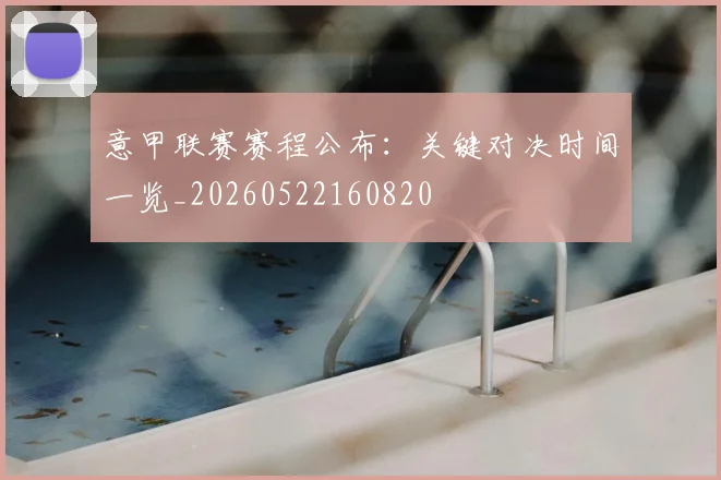 意甲联赛赛程公布:关键对决时间一览_20260522160820