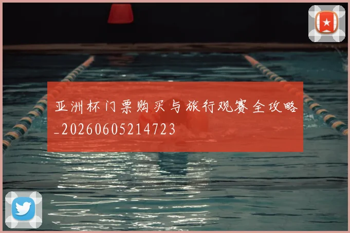亚洲杯门票购买与旅行观赛全攻略_20260605214723