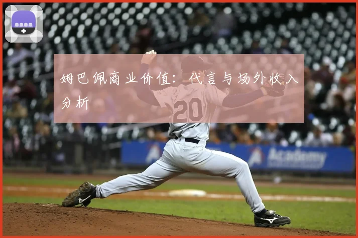 姆巴佩商业价值:代言与场外收入分析