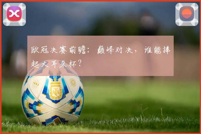 欧冠决赛前瞻:巅峰对决,谁能捧起大耳朵杯?